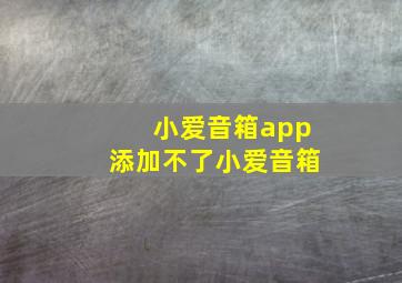 小爱音箱app添加不了小爱音箱