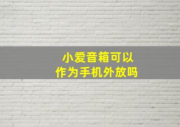 小爱音箱可以作为手机外放吗