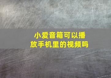 小爱音箱可以播放手机里的视频吗