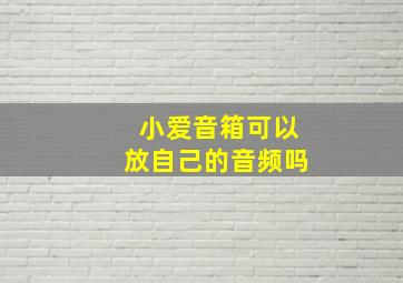 小爱音箱可以放自己的音频吗