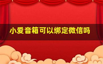 小爱音箱可以绑定微信吗