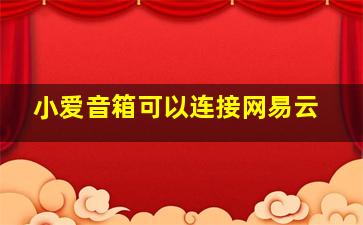 小爱音箱可以连接网易云