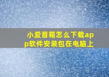 小爱音箱怎么下载app软件安装包在电脑上