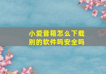 小爱音箱怎么下载别的软件吗安全吗