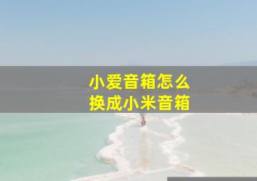 小爱音箱怎么换成小米音箱