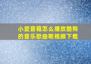 小爱音箱怎么播放酷狗的音乐歌曲呢视频下载