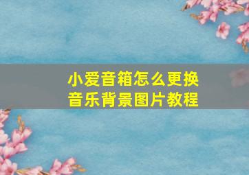 小爱音箱怎么更换音乐背景图片教程