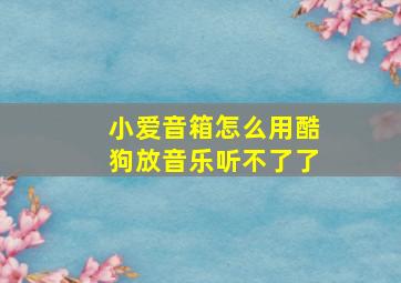 小爱音箱怎么用酷狗放音乐听不了了