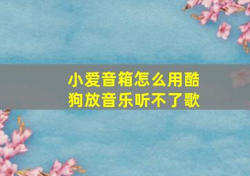 小爱音箱怎么用酷狗放音乐听不了歌