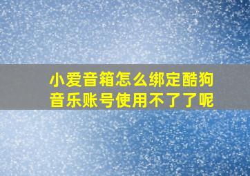 小爱音箱怎么绑定酷狗音乐账号使用不了了呢