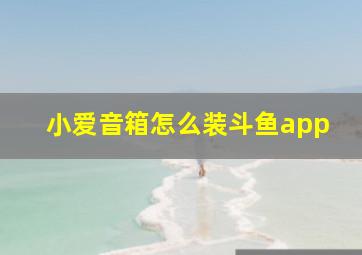 小爱音箱怎么装斗鱼app