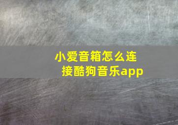 小爱音箱怎么连接酷狗音乐app