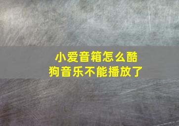 小爱音箱怎么酷狗音乐不能播放了