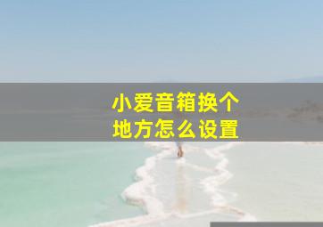 小爱音箱换个地方怎么设置