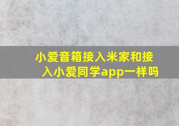 小爱音箱接入米家和接入小爱同学app一样吗