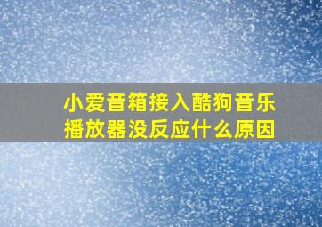 小爱音箱接入酷狗音乐播放器没反应什么原因