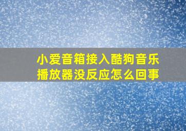 小爱音箱接入酷狗音乐播放器没反应怎么回事