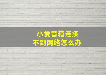 小爱音箱连接不到网络怎么办