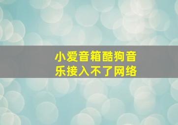 小爱音箱酷狗音乐接入不了网络