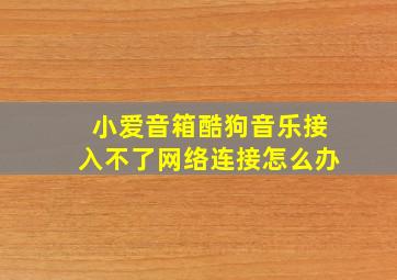 小爱音箱酷狗音乐接入不了网络连接怎么办