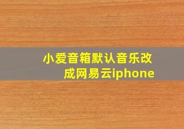 小爱音箱默认音乐改成网易云iphone