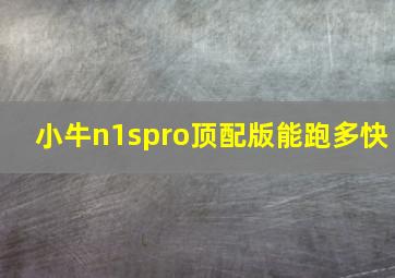 小牛n1spro顶配版能跑多快