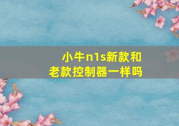 小牛n1s新款和老款控制器一样吗