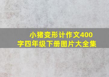 小猪变形计作文400字四年级下册图片大全集