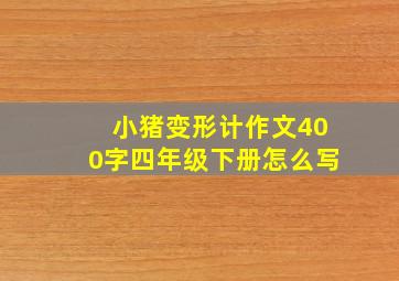 小猪变形计作文400字四年级下册怎么写