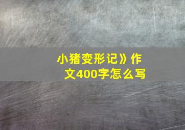 小猪变形记》作文400字怎么写