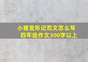 小猪变形记范文怎么写四年级作文300字以上