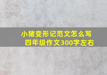 小猪变形记范文怎么写四年级作文300字左右