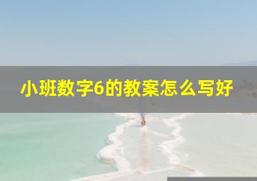 小班数字6的教案怎么写好