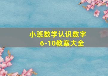 小班数学认识数字6-10教案大全