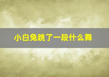 小白兔跳了一段什么舞