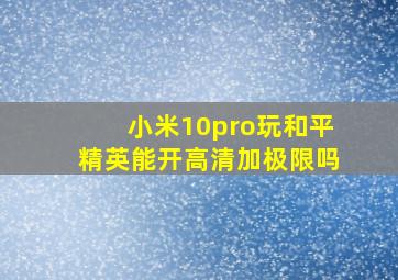 小米10pro玩和平精英能开高清加极限吗