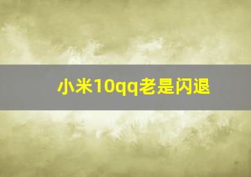 小米10qq老是闪退