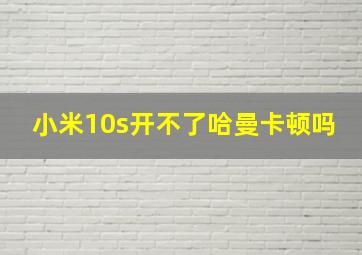 小米10s开不了哈曼卡顿吗