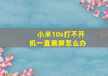 小米10s打不开机一直黑屏怎么办