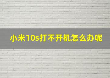 小米10s打不开机怎么办呢