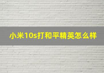 小米10s打和平精英怎么样