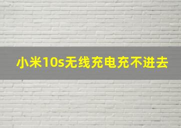 小米10s无线充电充不进去