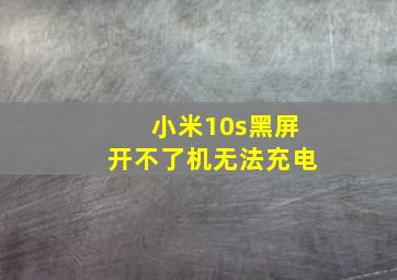 小米10s黑屏开不了机无法充电