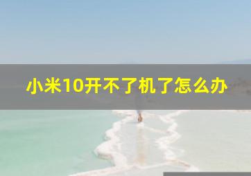 小米10开不了机了怎么办