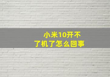 小米10开不了机了怎么回事