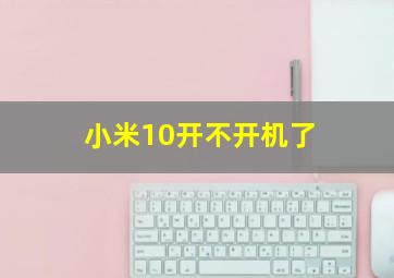 小米10开不开机了