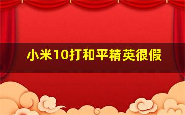 小米10打和平精英很假