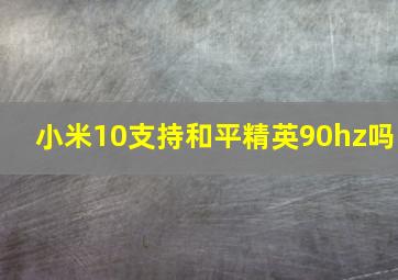 小米10支持和平精英90hz吗