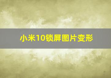 小米10锁屏图片变形