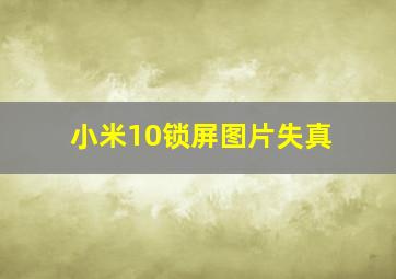 小米10锁屏图片失真